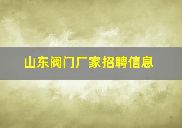 山东阀门厂家招聘信息