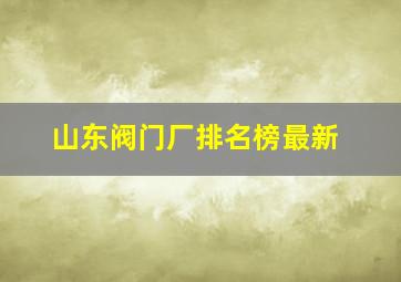 山东阀门厂排名榜最新