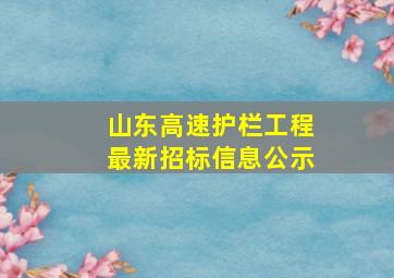 山东高速护栏工程最新招标信息公示