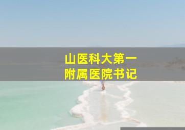 山医科大第一附属医院书记