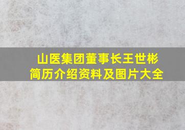 山医集团董事长王世彬简历介绍资料及图片大全