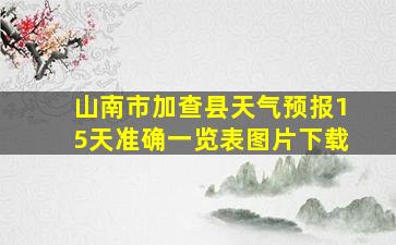 山南市加查县天气预报15天准确一览表图片下载