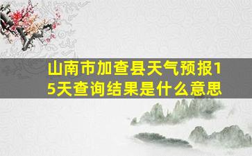 山南市加查县天气预报15天查询结果是什么意思