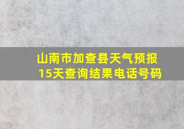 山南市加查县天气预报15天查询结果电话号码