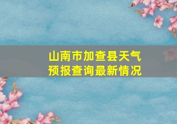 山南市加查县天气预报查询最新情况