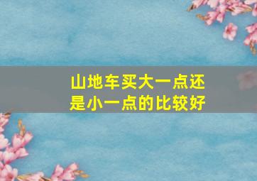 山地车买大一点还是小一点的比较好