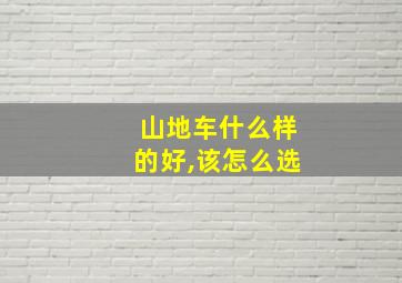 山地车什么样的好,该怎么选