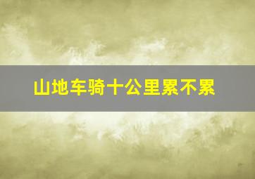 山地车骑十公里累不累