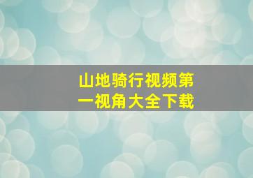 山地骑行视频第一视角大全下载