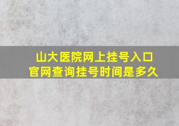 山大医院网上挂号入口官网查询挂号时间是多久