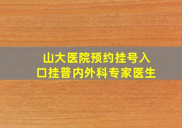 山大医院预约挂号入口挂普内外科专家医生