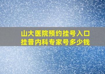 山大医院预约挂号入口挂普内科专家号多少钱