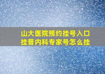 山大医院预约挂号入口挂普内科专家号怎么挂