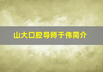 山大口腔导师于伟简介