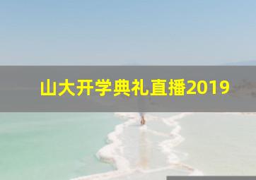 山大开学典礼直播2019