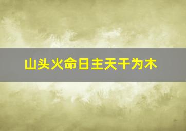 山头火命日主天干为木