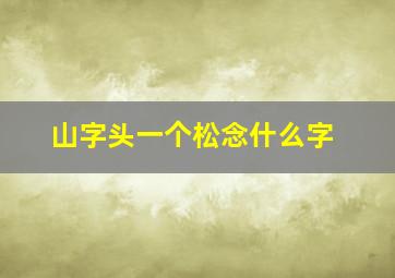 山字头一个松念什么字