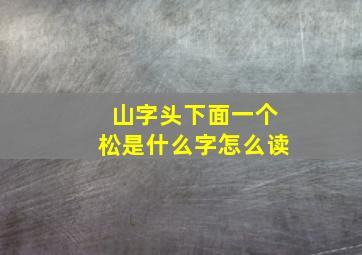 山字头下面一个松是什么字怎么读