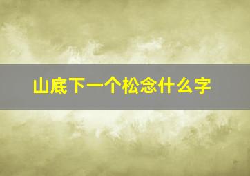 山底下一个松念什么字