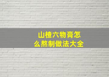 山楂六物膏怎么熬制做法大全