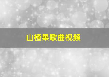 山楂果歌曲视频