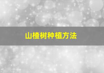 山楂树种植方法