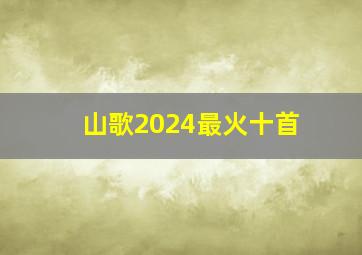 山歌2024最火十首