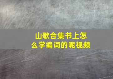 山歌合集书上怎么学编词的呢视频