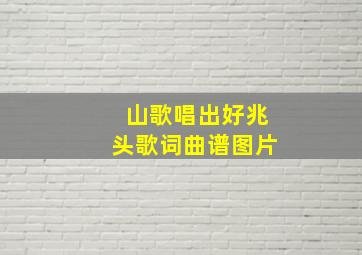 山歌唱出好兆头歌词曲谱图片