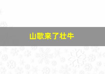 山歌来了壮牛