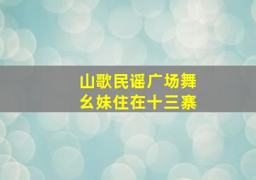 山歌民谣广场舞幺妹住在十三寨