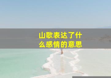 山歌表达了什么感情的意思