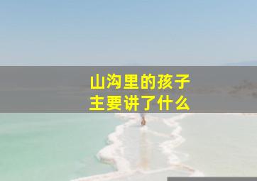 山沟里的孩子主要讲了什么