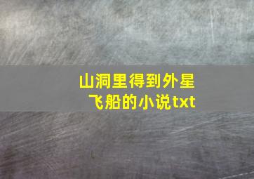 山洞里得到外星飞船的小说txt