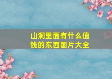 山洞里面有什么值钱的东西图片大全