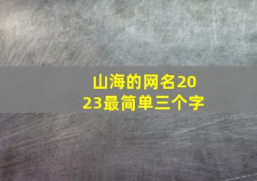 山海的网名2023最简单三个字