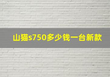 山猫s750多少钱一台新款