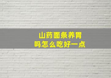 山药面条养胃吗怎么吃好一点