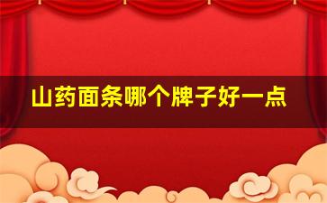 山药面条哪个牌子好一点