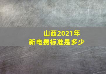 山西2021年新电费标准是多少