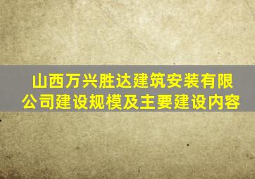 山西万兴胜达建筑安装有限公司建设规模及主要建设内容