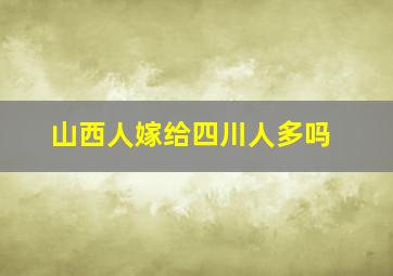 山西人嫁给四川人多吗