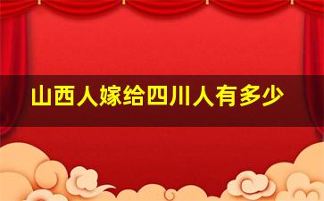 山西人嫁给四川人有多少