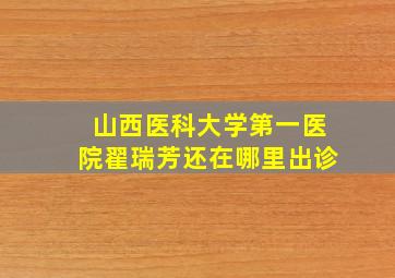 山西医科大学第一医院翟瑞芳还在哪里出诊