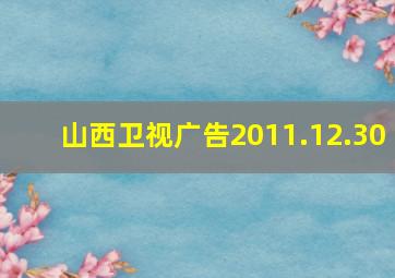 山西卫视广告2011.12.30