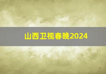 山西卫视春晚2024