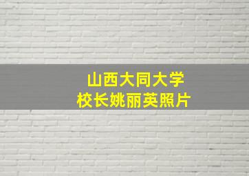 山西大同大学校长姚丽英照片