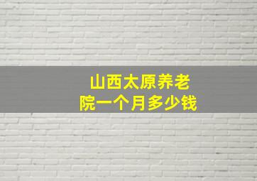 山西太原养老院一个月多少钱