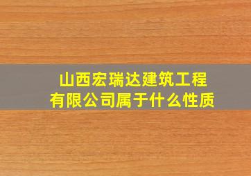 山西宏瑞达建筑工程有限公司属于什么性质