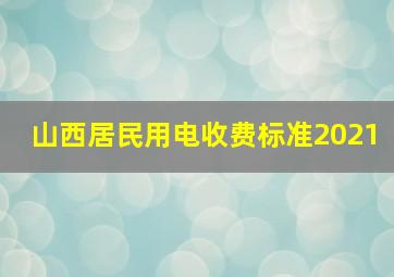 山西居民用电收费标准2021